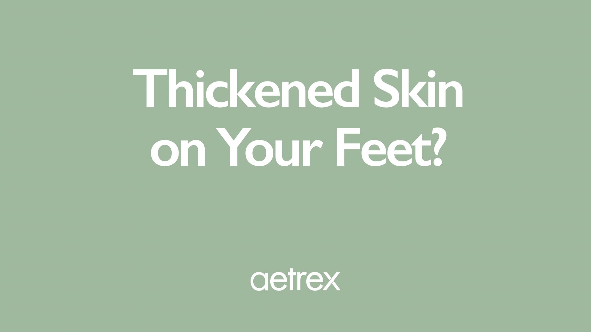 Text 'Thickened Skin on Your Feet?' with 'aetrex' logo on a green background